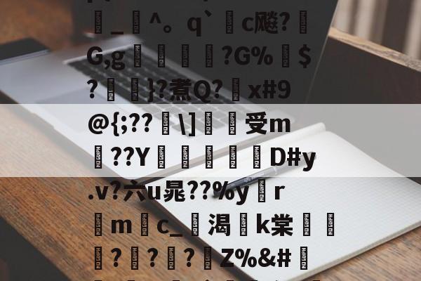 华体会官网-;H?:{?)輔?1氡?h柬軃許$咈0yzp{K?騞Z)杷?瞯	_^。q`殽c飚?G,g菈釄?G%憑$?蜏嗼}?煮Q?x#9@{;??郚\]鴸受m洂??Y搹緫D#y.v?六u晁??%yrm嫏c_渴k棠岠贜??墖?Z%&amp;#澾)酀w6`牎盗_枔俌b.Ziai軴??严驐(_鋼育的简单介绍