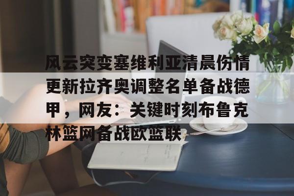 华体会官网-风云突变塞维利亚清晨伤情更新拉齐奥调整名单备战德甲，网友：关键时刻布鲁克林篮网备战欧篮联 